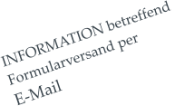 INFORMATION betreffend  Formularversand per  E-Mail