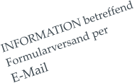 INFORMATION betreffend  Formularversand per  E-Mail