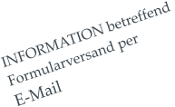 INFORMATION betreffend  Formularversand per  E-Mail